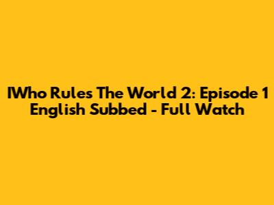 IWho Rules The World 2: Episode 1 English Subbed - Full Watch