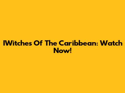IWitches Of The Caribbean: Watch Now!