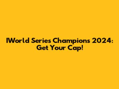 IWorld Series Champions 2024: Get Your Cap!