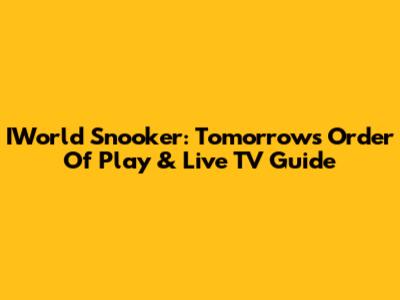 IWorld Snooker: Tomorrow's Order Of Play & Live TV Guide