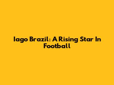 Iago Brazil: A Rising Star In Football