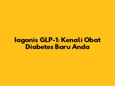 Iagonis GLP-1: Kenali Obat Diabetes Baru Anda