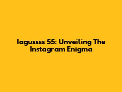 Iagussss 55: Unveiling The Instagram Enigma