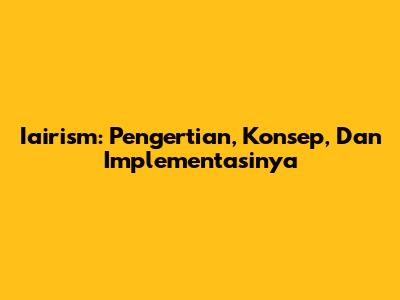 Iairism: Pengertian, Konsep, Dan Implementasinya