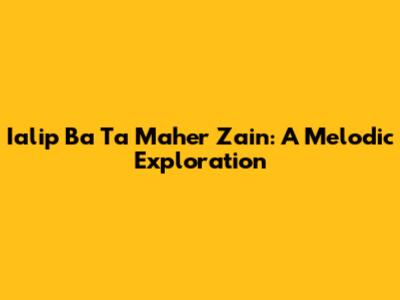 Ialip Ba Ta Maher Zain: A Melodic Exploration