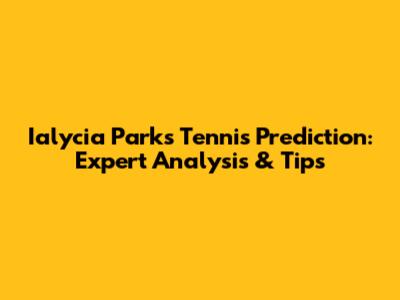 Ialycia Parks Tennis Prediction: Expert Analysis & Tips
