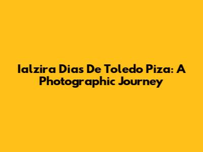 Ialzira Dias De Toledo Piza: A Photographic Journey