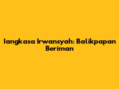 Iangkasa Irwansyah: Balikpapan Beriman