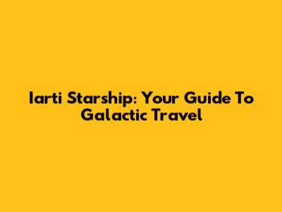 Iarti Starship: Your Guide To Galactic Travel