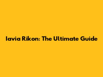 Iavia Rikon: The Ultimate Guide