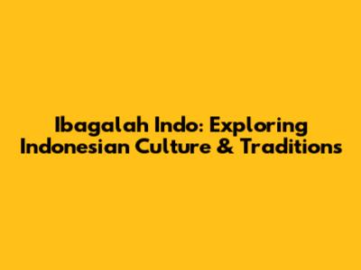 Ibagalah Indo: Exploring Indonesian Culture & Traditions