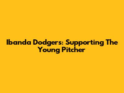 Ibanda Dodgers: Supporting The Young Pitcher