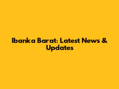 Ibanka Barat: Latest News & Updates