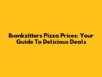 Ibankzitters Pizza Prices: Your Guide To Delicious Deals