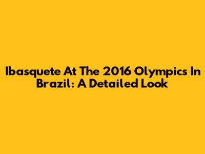 Ibasquete At The 2016 Olympics In Brazil: A Detailed Look