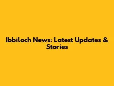 Ibbiloch News: Latest Updates & Stories