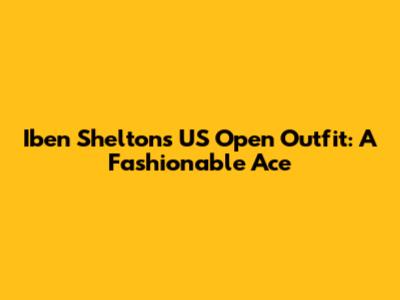 Iben Shelton's US Open Outfit: A Fashionable Ace