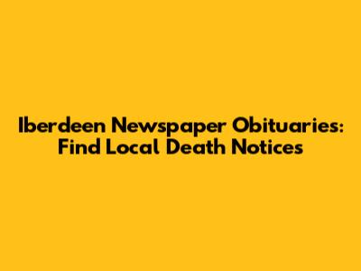 Iberdeen Newspaper Obituaries: Find Local Death Notices