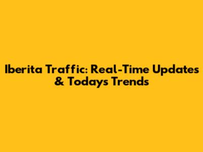Iberita Traffic: Real-Time Updates & Today's Trends