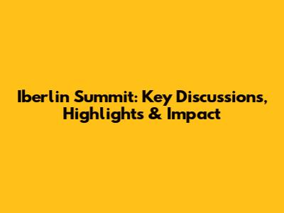 Iberlin Summit: Key Discussions, Highlights & Impact