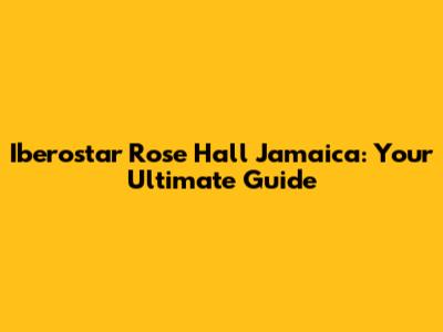 Iberostar Rose Hall Jamaica: Your Ultimate Guide