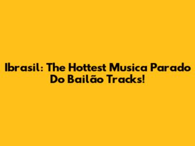 Ibrasil: The Hottest Musica Parado Do Bailão Tracks!