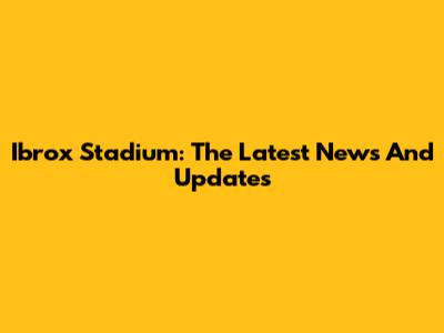 Ibrox Stadium: The Latest News And Updates