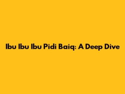 Ibu Ibu Ibu Pidi Baiq: A Deep Dive