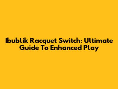 Ibublik Racquet Switch: Ultimate Guide To Enhanced Play