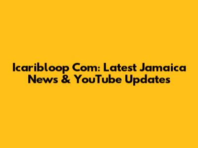 Icaribloop Com: Latest Jamaica News & YouTube Updates