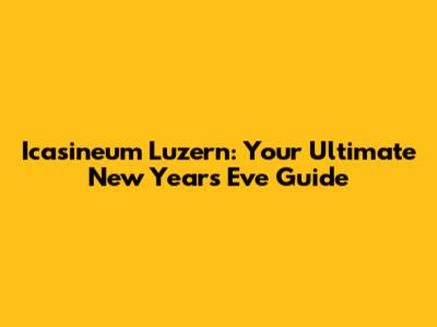 Icasineum Luzern: Your Ultimate New Year's Eve Guide