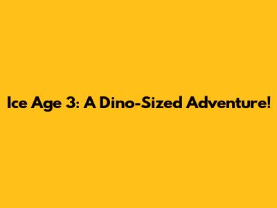 Ice Age 3: A Dino-Sized Adventure!