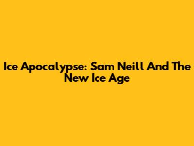 Ice Apocalypse: Sam Neill And The New Ice Age