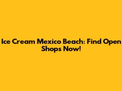 Ice Cream Mexico Beach: Find Open Shops Now!