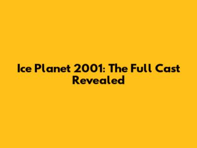 Ice Planet 2001: The Full Cast Revealed