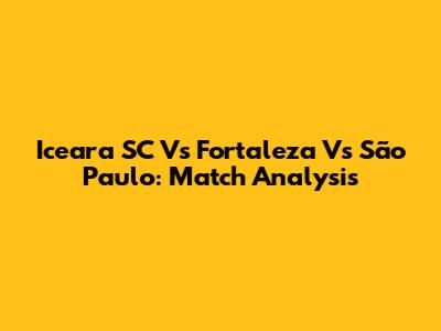 Iceara SC Vs Fortaleza Vs São Paulo: Match Analysis