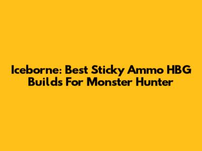 Iceborne: Best Sticky Ammo HBG Builds For Monster Hunter