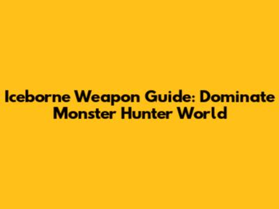 Iceborne Weapon Guide: Dominate Monster Hunter World