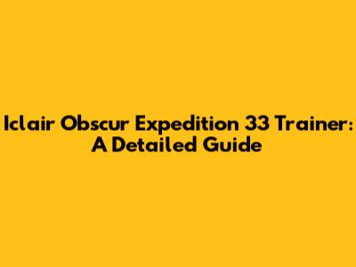 Iclair Obscur Expedition 33 Trainer: A Detailed Guide
