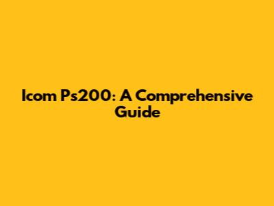 Icom Ps200: A Comprehensive Guide