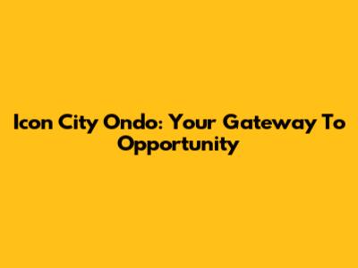 Icon City Ondo: Your Gateway To Opportunity
