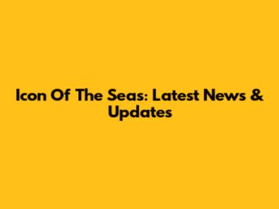 Icon Of The Seas: Latest News & Updates