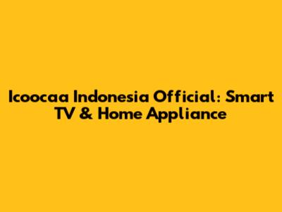 Icoocaa Indonesia Official: Smart TV & Home Appliance