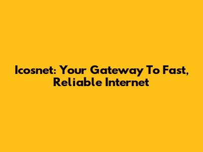 Icosnet: Your Gateway To Fast, Reliable Internet