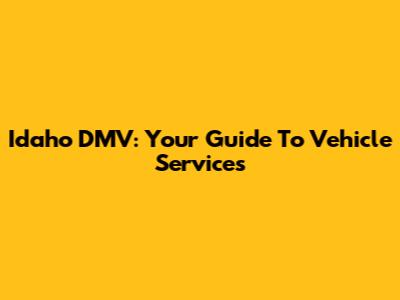 Idaho DMV: Your Guide To Vehicle Services