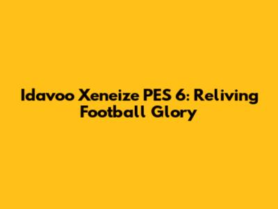 Idavoo Xeneize PES 6: Reliving Football Glory
