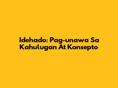 Idehado: Pag-unawa Sa Kahulugan At Konsepto