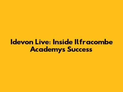 Idevon Live: Inside Ilfracombe Academy's Success