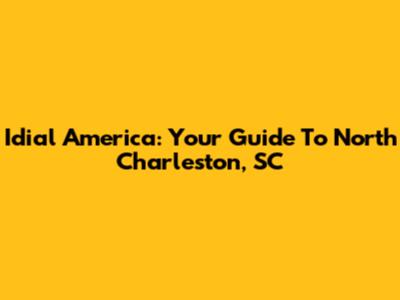 Idial America: Your Guide To North Charleston, SC