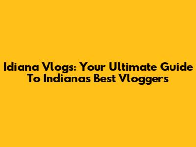 Idiana Vlogs: Your Ultimate Guide To Indiana's Best Vloggers